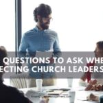 10 Questions To Ask When Selecting Church Leadership