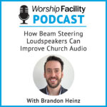 Worship Facility Podcast: How Beam Steering Loudspeakers Can Improve Church Audio