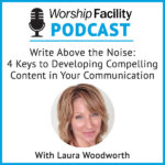 Worship Facility Podcast: Write Above the Noise – 4 Keys to Developing Compelling Content in Your Communication